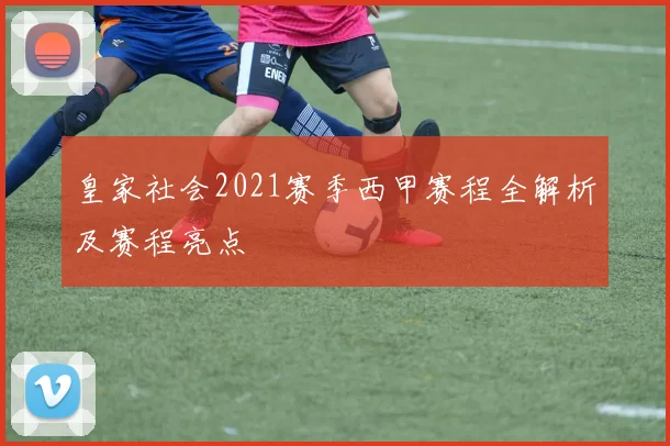 皇家社会2021赛季西甲赛程全解析及赛程亮点