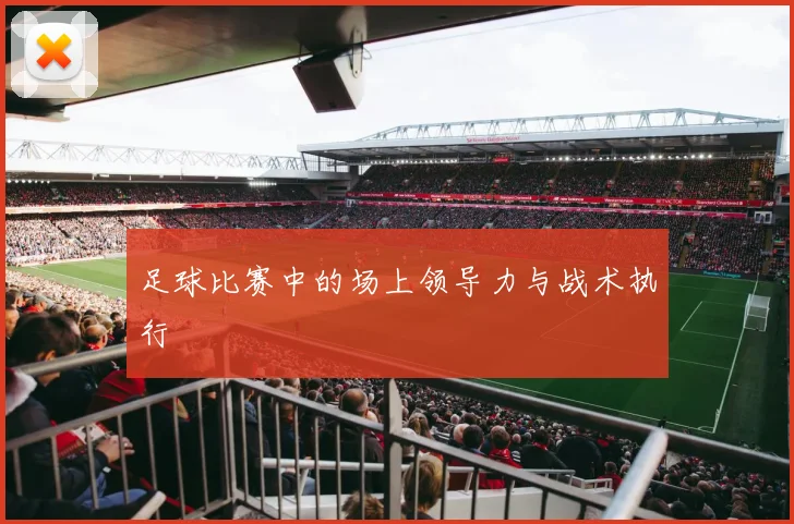足球比赛中的场上领导力与战术执行
