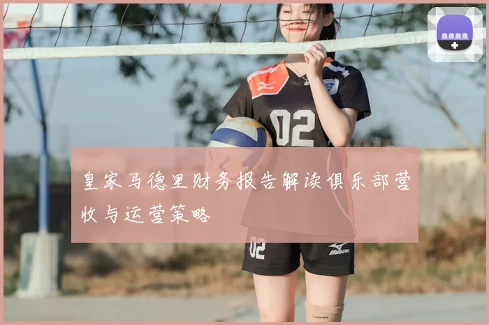 皇家马德里财务报告解读俱乐部营收与运营策略
