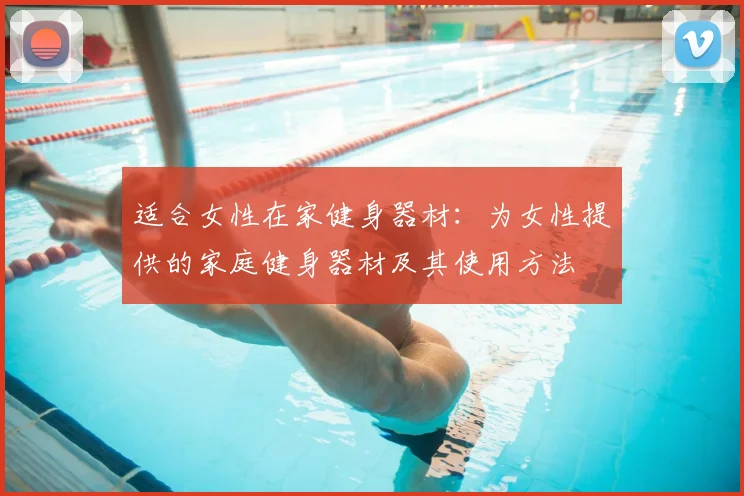 适合女性在家健身器材：为女性提供的家庭健身器材及其使用方法