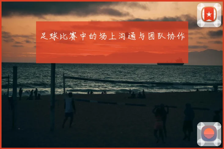 足球比赛中的场上沟通与团队协作