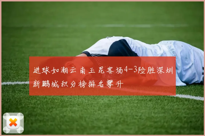 进球如潮云南玉昆客场4-3险胜深圳新鹏城积分榜排名攀升