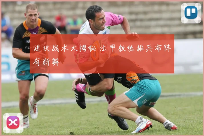 进攻战术大揭秘 法甲教练排兵布阵有新解